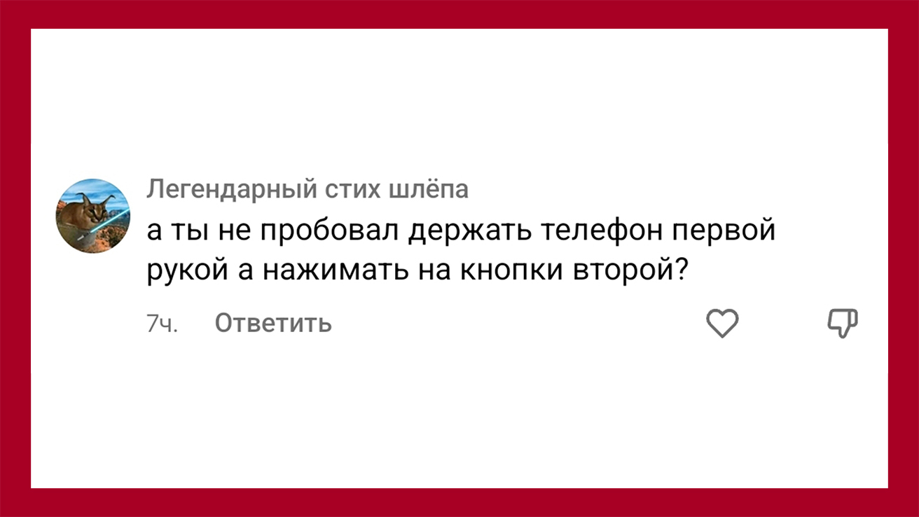 Легендарный стих шлёпа пишет: А ты не пробовал держать телефон первой рукой, а нажимать на кнопки второй?